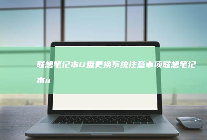 联想笔记本U盘更换系统注意事项 (联想笔记本u盘启动按哪个键)