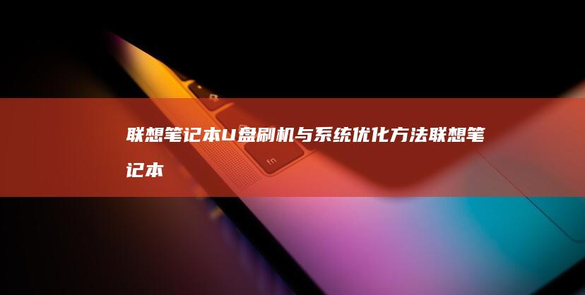 联想笔记本U盘刷机与系统优化方法 (联想笔记本u启动按f几)