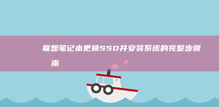 联想笔记本更换SSD并安装系统的完整步骤指南 (联想笔记本更新后黑屏了怎么办)
