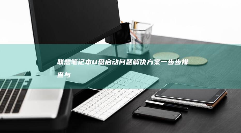 联想笔记本U盘启动问题解决方案：一步步排查与修复指南 (联想笔记本u启动按f几)