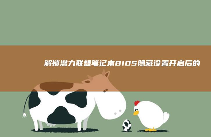 解锁潜力：联想笔记本BIOS隐藏设置开启后的高级功能全解析 (解锁全部潜力)