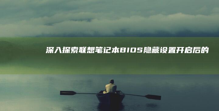 深入探索：联想笔记本BIOS隐藏设置开启后的应用与实践 (深入探寻)