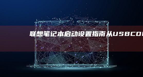 联想笔记本启动设置指南：从USB、CD/DVD和EFI启动模式开始 (联想笔记本启动u盘按什么键)