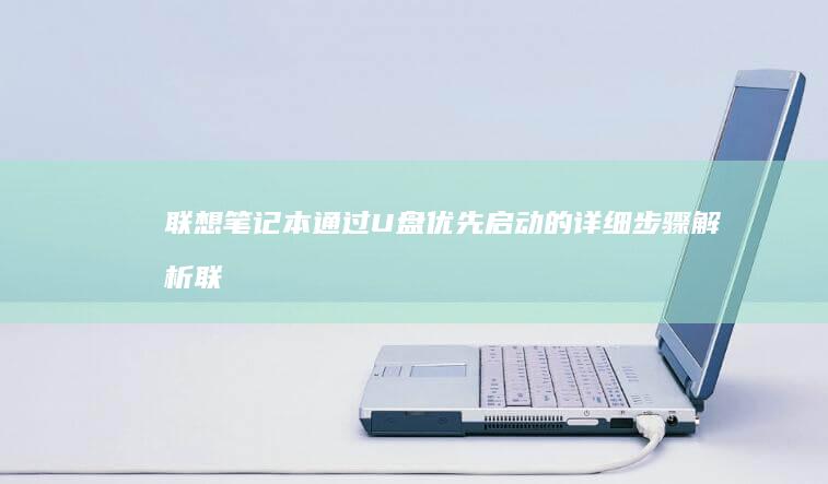 联想笔记本通过U盘优先启动的详细步骤解析 (联想笔记本通电开不了机怎么办)