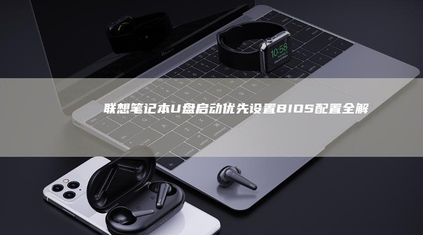 联想笔记本U盘启动优先设置： BIOS配置全解析 (联想笔记本u启动按f几)
