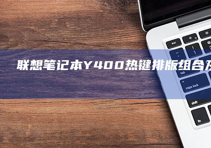 联想笔记本Y400热键排版组合及实用技巧 (联想笔记本yoga系列)
