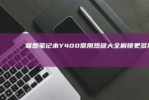 联想笔记本Y400常用热键大全：解锁更多功能possibility (联想笔记本y9000p)