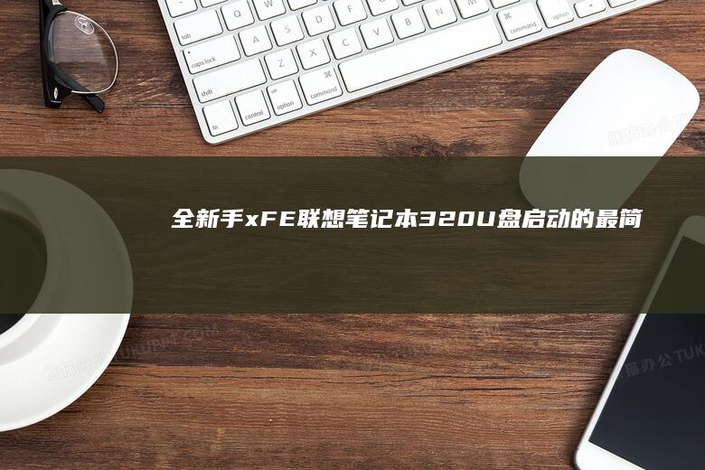 全新手xFE：联想笔记本320 U盘启动的最简单方法 (梦幻西游攻略大全新手)