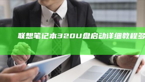 联想笔记本320 U盘启动详细教程：多方案齐助力 (联想笔记本310s-15ikb)