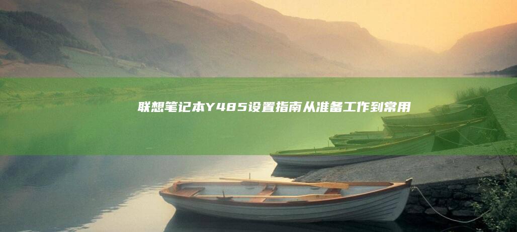 联想笔记本Y485设置指南：从准备工作到常用功能优化 (联想笔记本yoga系列)
