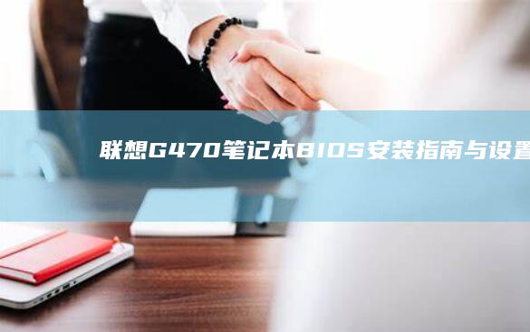 联想G470笔记本BIOS安装指南与设置教程：从初级到精细化配置，全面解锁BIOS功能 (联想g470笔记本配置参数)