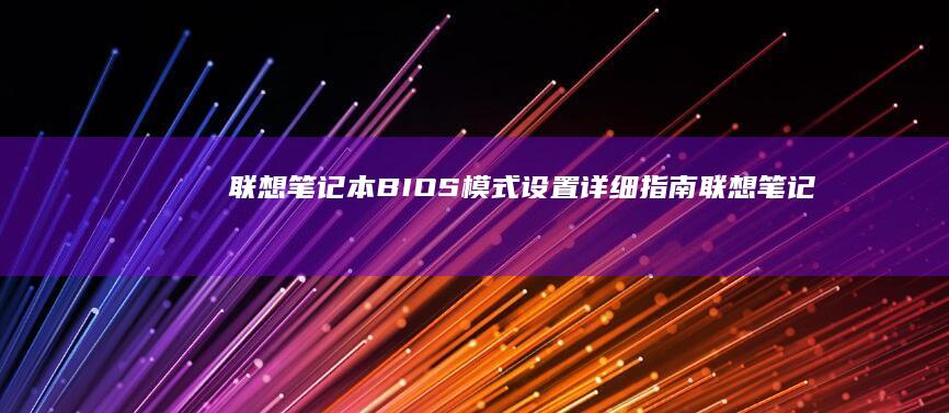 联想笔记本BIOS模式设置详细指南 (联想笔记本bios怎么恢复出厂设置)