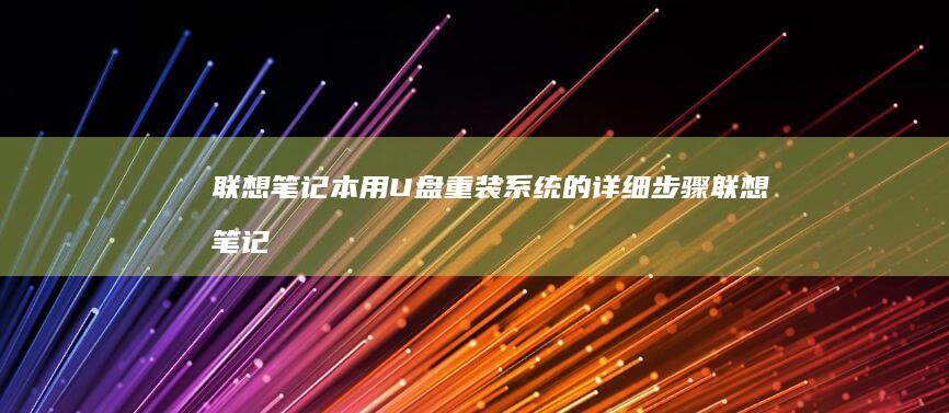 联想笔记本用U盘重装系统的详细步骤 (联想笔记本用u盘重装系统步骤图解)