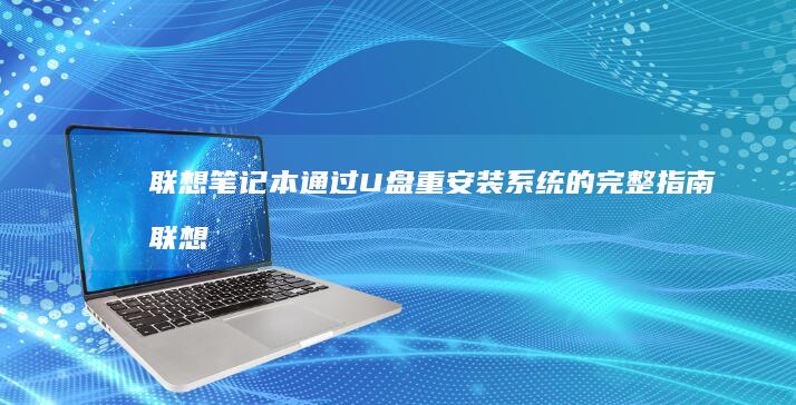 联想笔记本通过U盘重安装系统的完整指南 (联想笔记本通电开不了机怎么办)