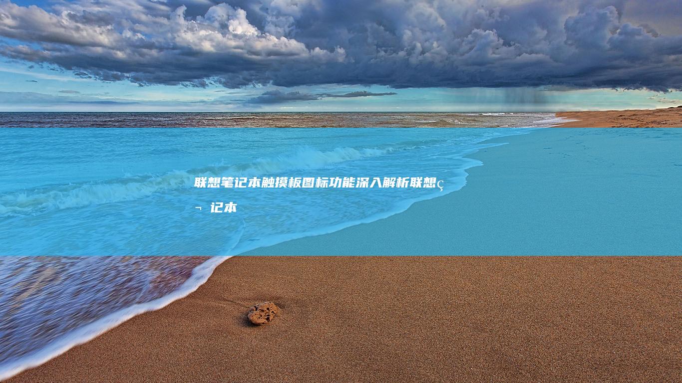 联想笔记本触摸板图标功能深入解析 (联想笔记本触摸板没反应)