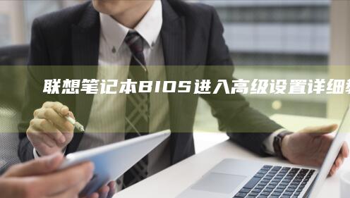 联想笔记本BIOS进入高级设置详细教程 (联想笔记本bios怎么进入)