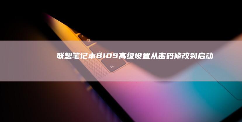 联想笔记本BIOS高级设置：从密码修改到启动顺序调整 (联想笔记本bios怎么恢复出厂设置)