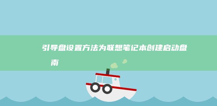 引导盘设置方法：为联想笔记本创建启动盘指南 (引导盘设置方法有哪些)