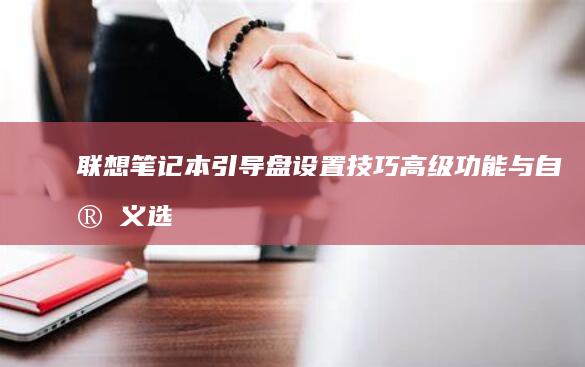 联想笔记本引导盘设置技巧：高级功能与自定义选项 (联想笔记本引用的账户当前已锁定如何解决)