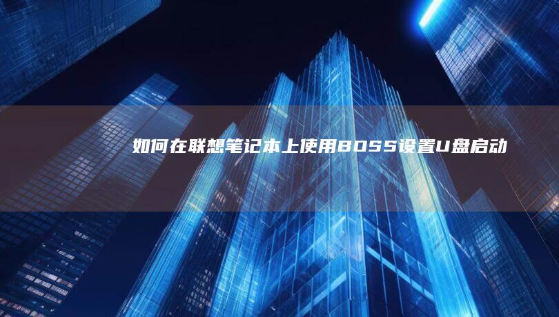 如何在联想笔记本上使用BOSS设置U盘启动 (如何在联想笔记本上下载软件)