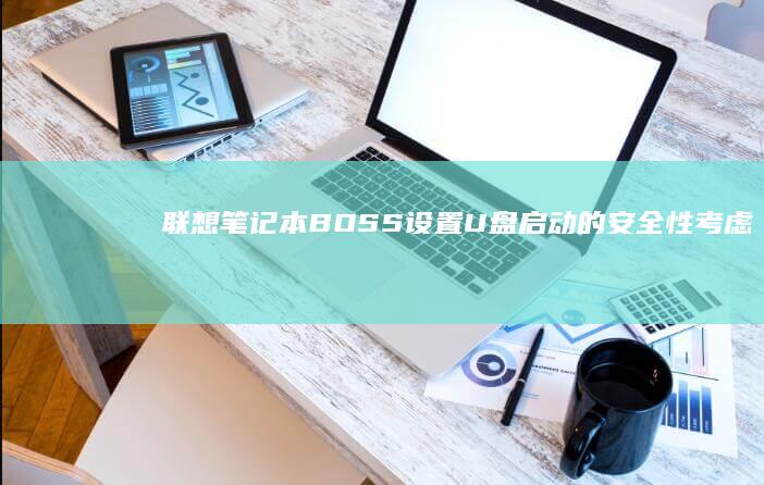 联想笔记本BOSS设置U盘启动的安全性考虑 (联想笔记本bios怎么恢复出厂设置)