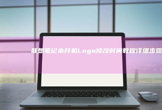 联想笔记本开机Logo修改时间教程：详细步骤与注意事项 (联想笔记本开机黑屏无反应)