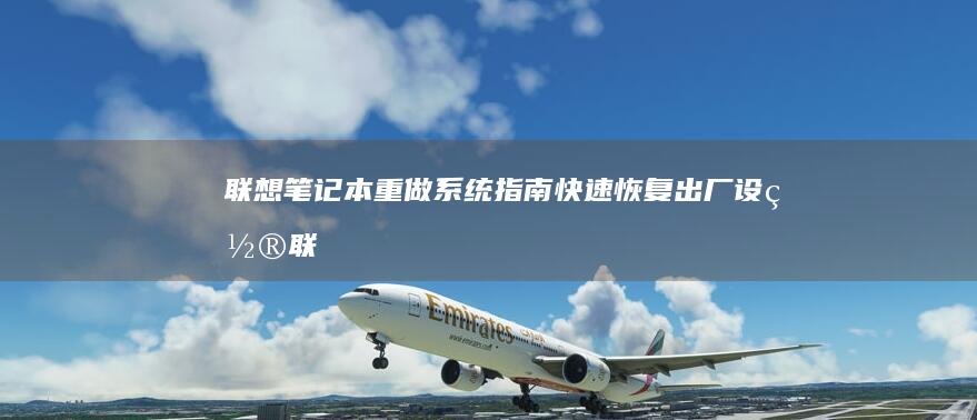 联想笔记本重做系统指南：快速恢复出厂设置 (联想笔记本重装系统的详细步骤)
