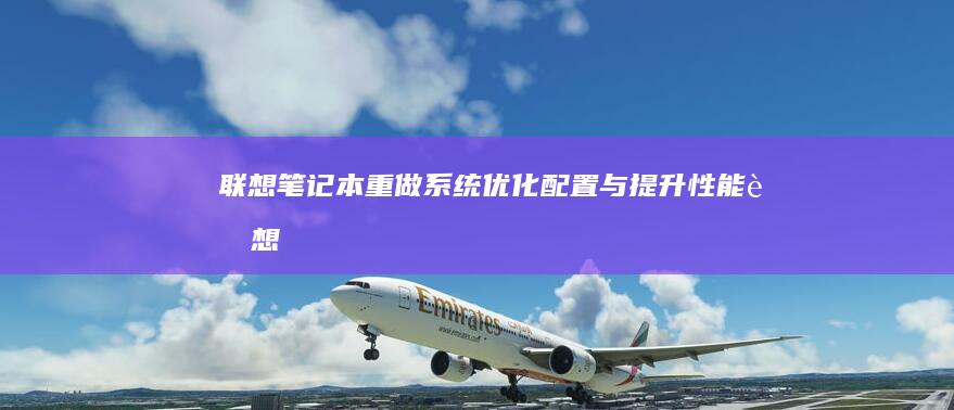 联想笔记本重做系统：优化配置与提升性能 (联想笔记本重装系统的详细步骤)