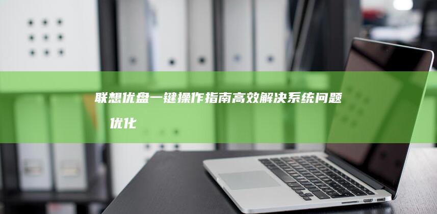 联想优盘一键操作指南：高效解决系统问题和优化笔记本性能 (联想优盘一键还原设置)