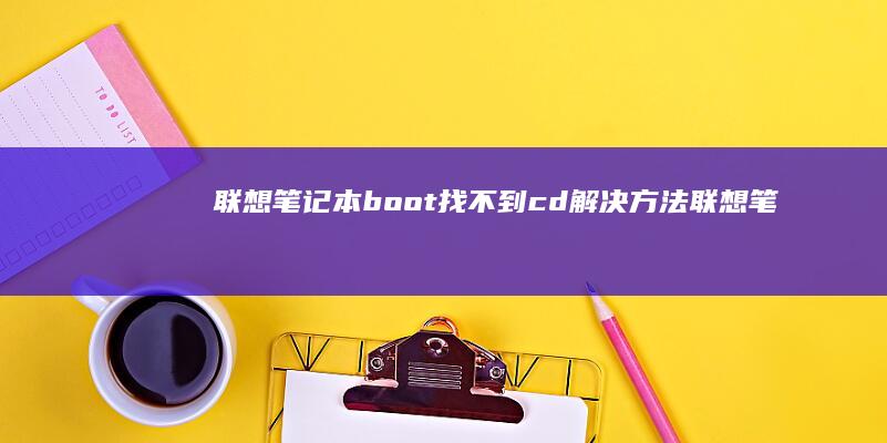 联想笔记本boot找不到cd解决方法 (联想笔记本bios怎么恢复出厂设置)