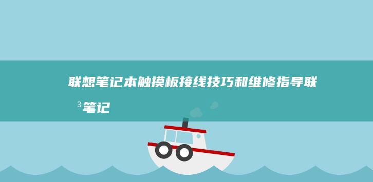 联想笔记本触摸板接线技巧和维修指导 (联想笔记本触摸板怎么关闭和开启)