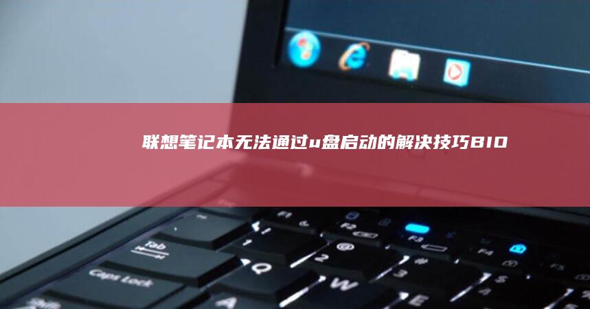 联想笔记本无法通过u盘启动的解决技巧：BIOS/_qs Priority调整、U盘启动项检查 (联想笔记本无线开关在哪里)