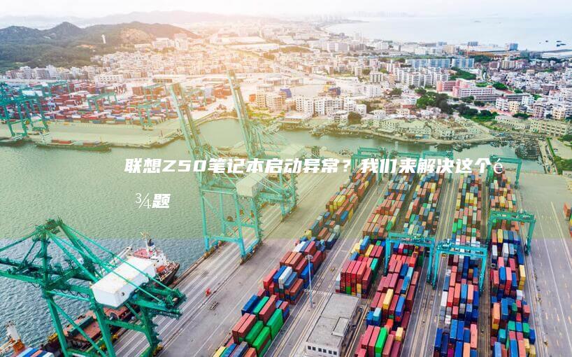 联想Z50笔记本启动异常？我们来解决这个难题 (联想z50笔记本)