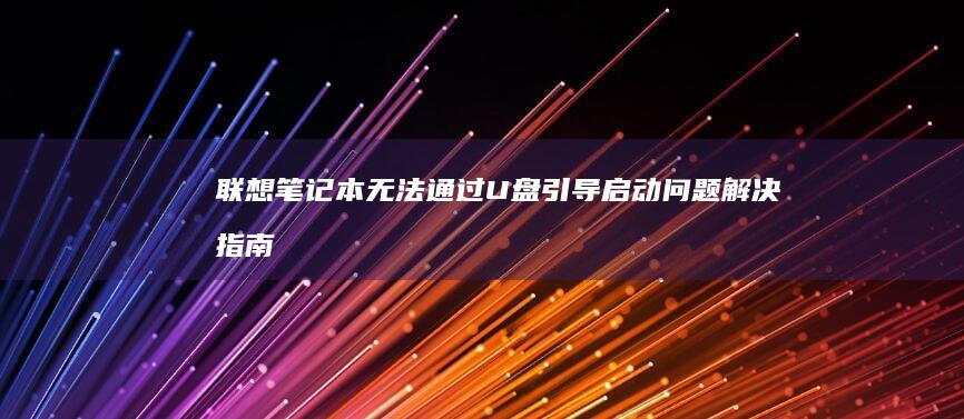 联想笔记本无法通过U盘引导启动：问题解决指南 (联想笔记本无线开关在哪里)