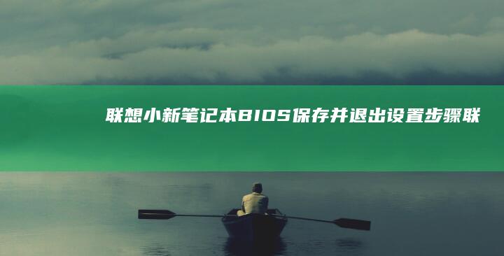 联想小新笔记本BIOS保存并退出设置步骤 (联想小新笔记本开不了机怎么办 屏幕黑屏)
