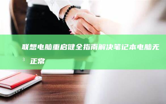 联想电脑重启健全指南：解决笔记本电脑无法正常重启的实用技巧 (联想电脑重启一直正在重新启动)