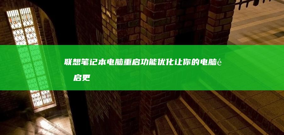 联想笔记本电脑重启功能优化：让你的电脑重启更快更流畅 (联想笔记本电池更换价格)