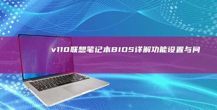 v110联想笔记本BIOS详解：功能设置与问题解决方案 (v110联想笔记本)