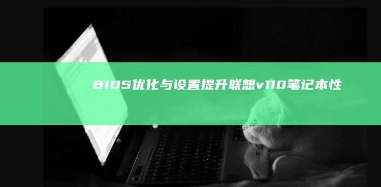 BIOS优化与设置：提升联想v110笔记本性能的秘籍 (bios优化默认值是什么意思)