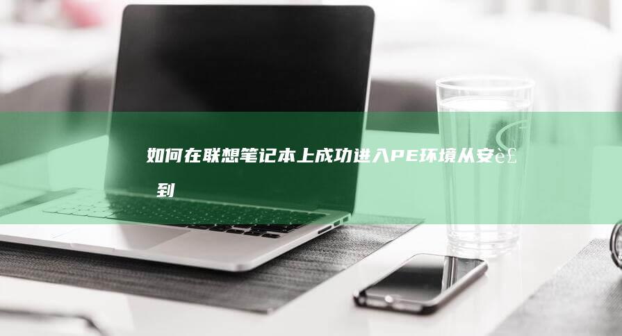 如何在联想笔记本上成功进入PE环境：从安装到使用 (如何在联想笔记本上安装打印机)