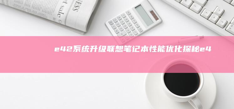 e42系统升级：联想笔记本性能优化探秘 (e425升级方案)