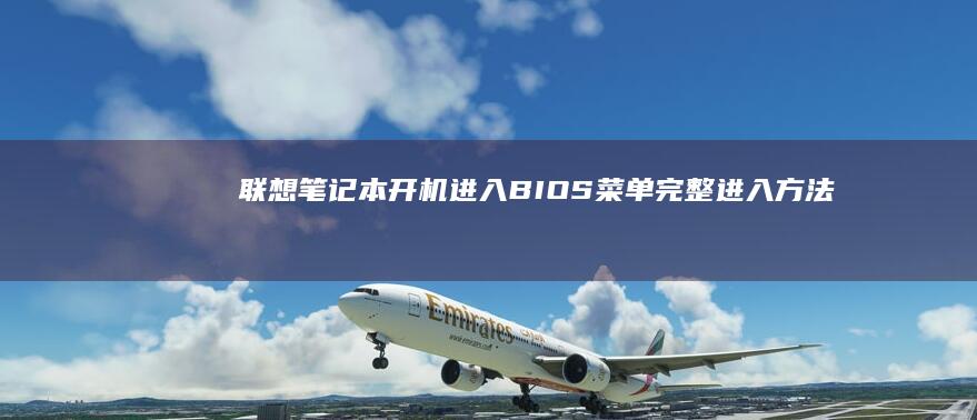 联想笔记本开机进入BIOS菜单：完整进入方法及设置入口详细步骤 (联想笔记本开机黑屏无反应)