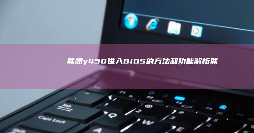联想y450进入BIOS的方法和功能解析 (联想y450笔记本参数)