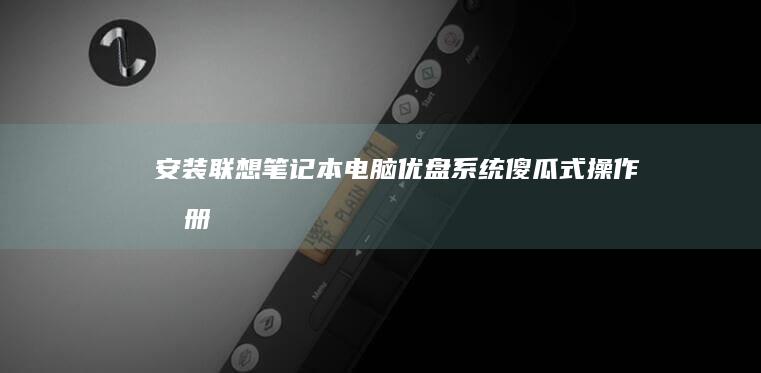 安装联想笔记本电脑优盘系统：傻瓜式操作手册 (安装联想笔记本系统教程)