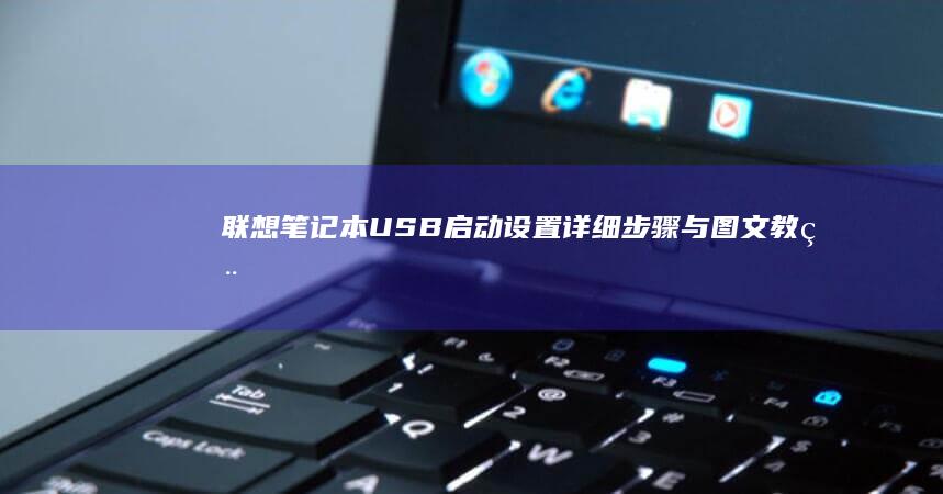 联想笔记本USB启动设置：详细步骤与图文教程 (联想笔记本u盘启动按哪个键)
