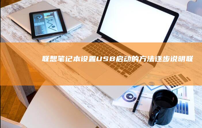 联想笔记本设置USB启动的方法：逐步说明 (联想笔记本设置开机密码怎么设置)