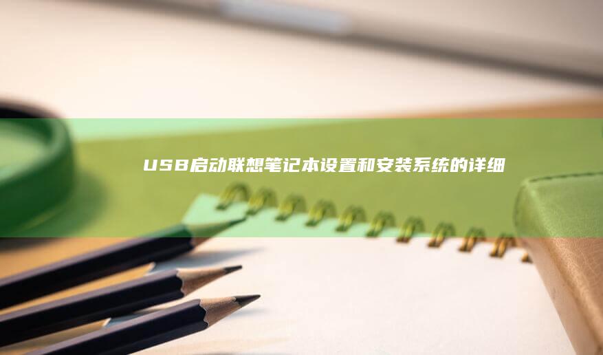 USB启动联想笔记本：设置和安装系统的详细教程 (usb启动联想笔记本电脑怎么启动)