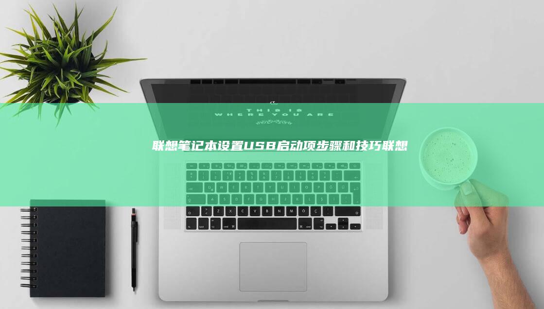 联想笔记本设置USB启动项：步骤和技巧 (联想笔记本设置u盘启动的方法)