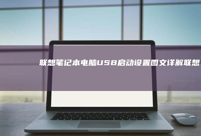 联想笔记本电脑USB启动设置：图文详解 (联想笔记本电池更换价格)