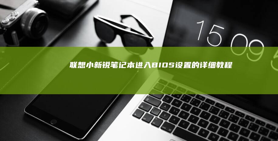 联想小新锐笔记本进入BIOS设置的详细教程： (联想小新锐笔记本摄像头无法使用怎么办)